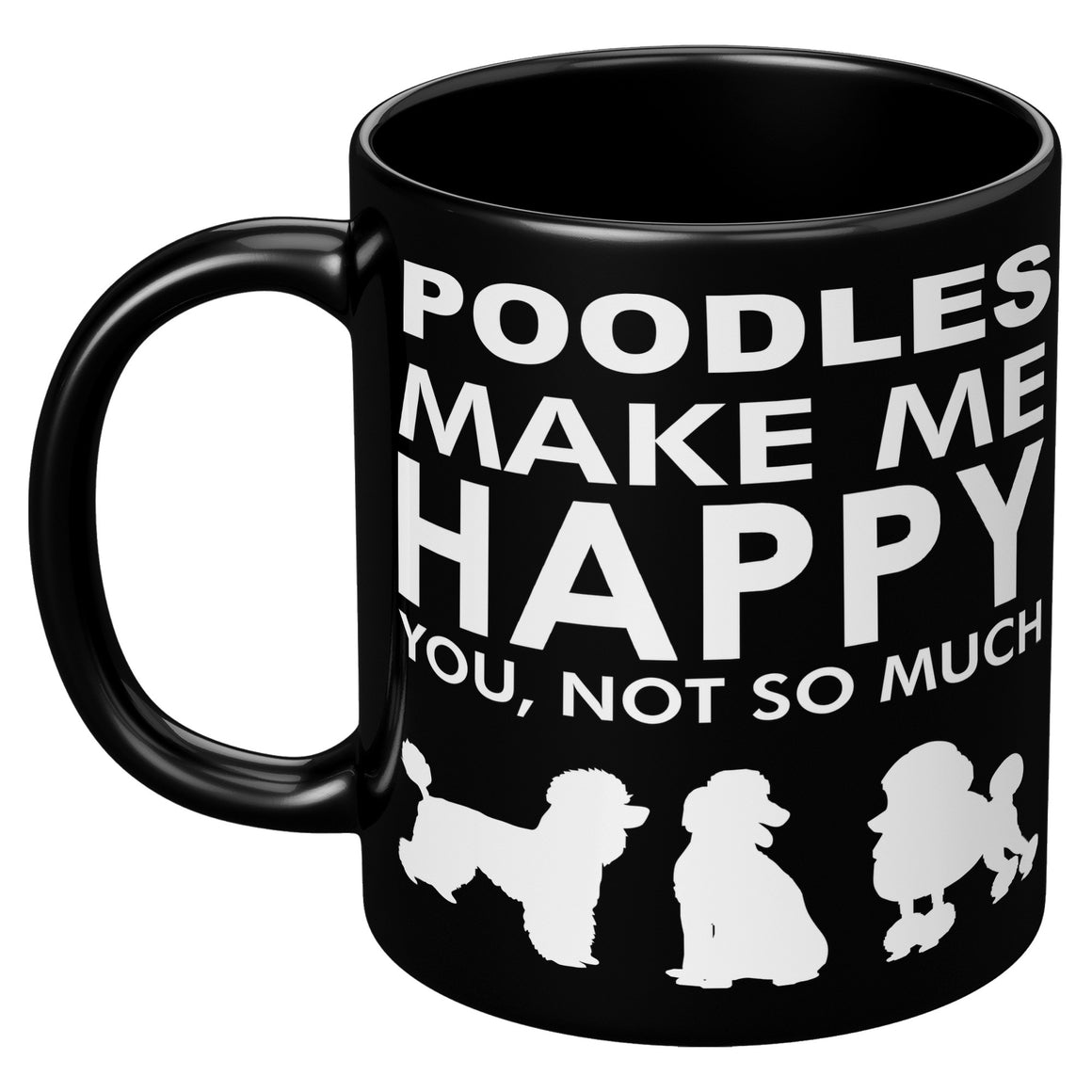 Poodles Make Me Happy - You, Not So Much - 11oz Black Mug V2