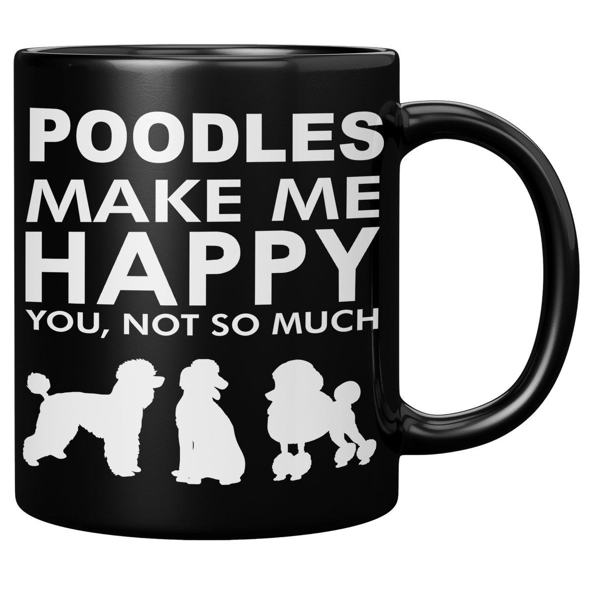 Poodles Make Me Happy - You, Not So Much - 11oz Black Mug V2