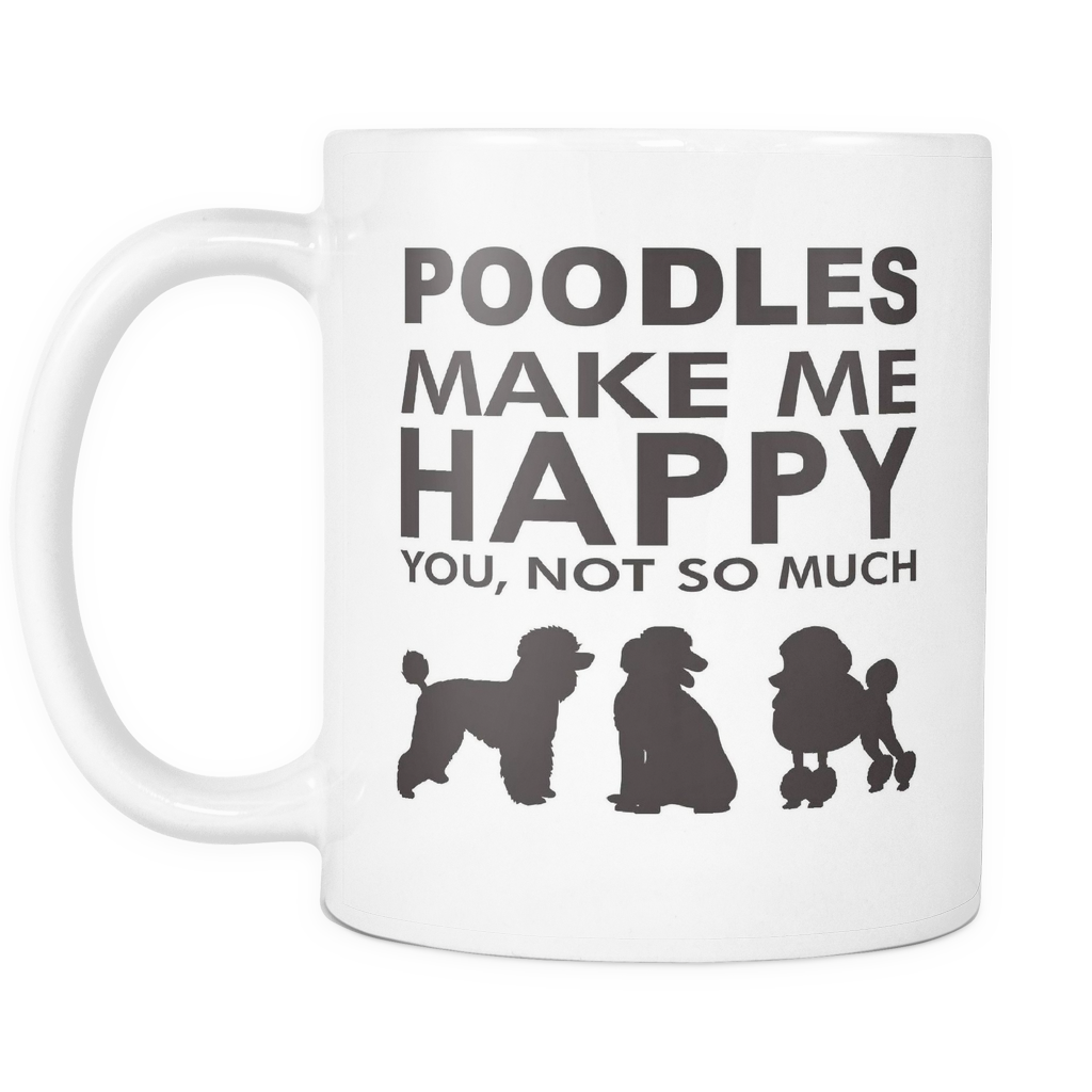 Poodles Make Me Happy - You, Not So Much - 11oz White Mug