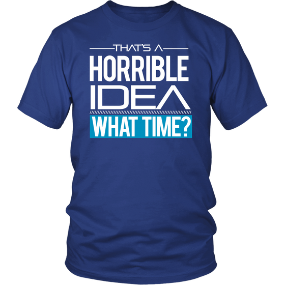 That's A Horrible Idea - What Time? - T-Shirt