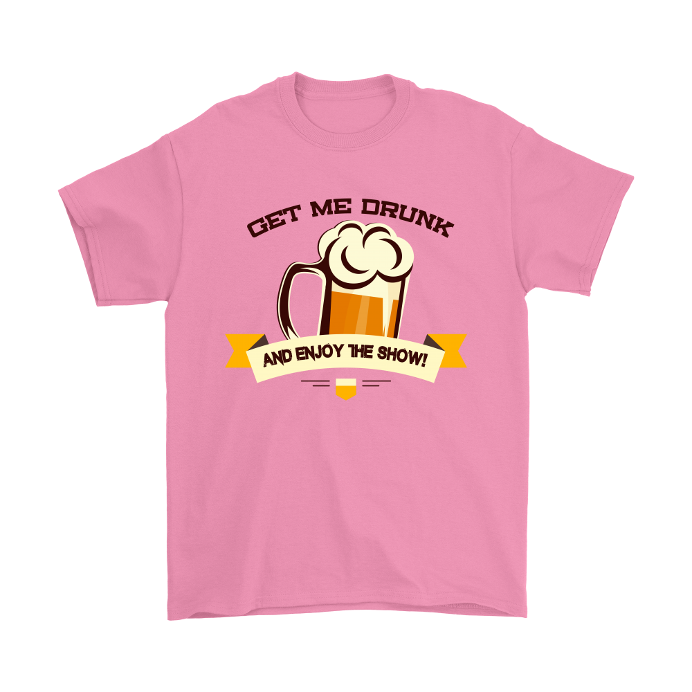 Get Me Drunk and Enjoy The Show - V2- T-Shirt