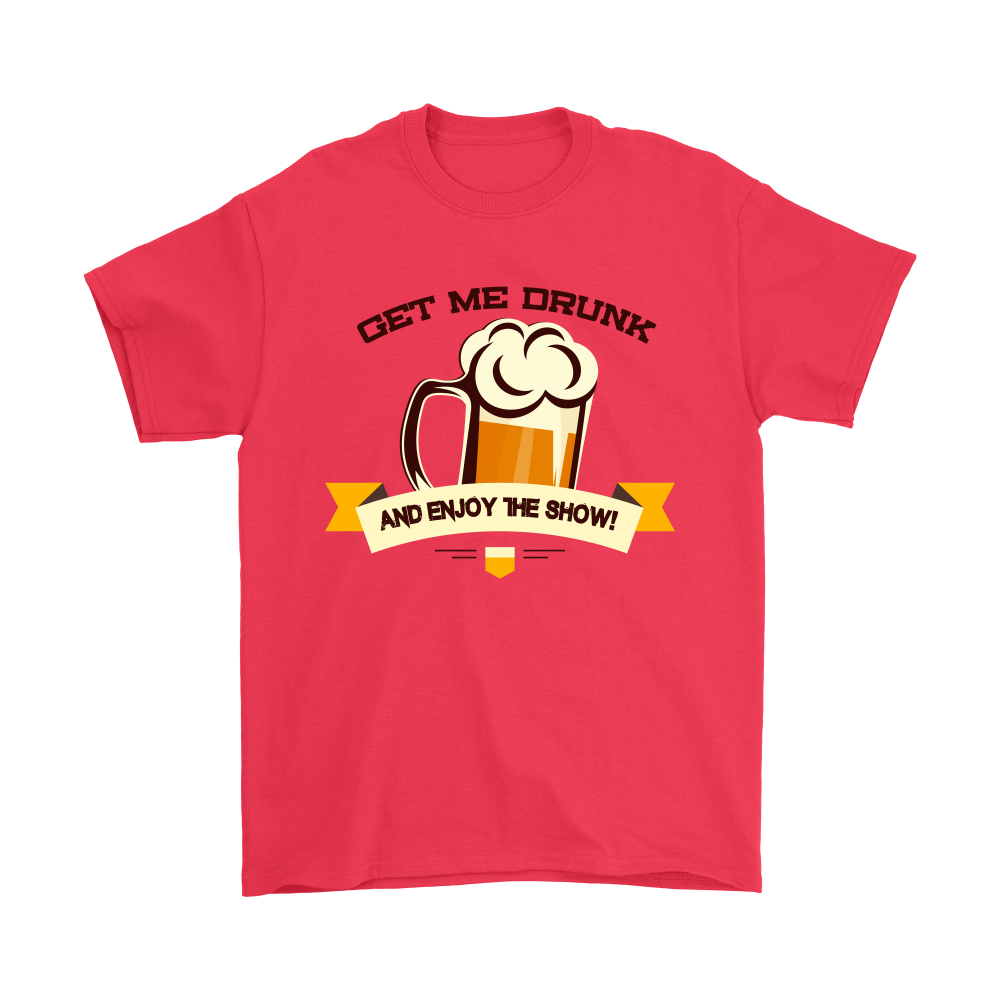 Get Me Drunk and Enjoy The Show - V2- T-Shirt