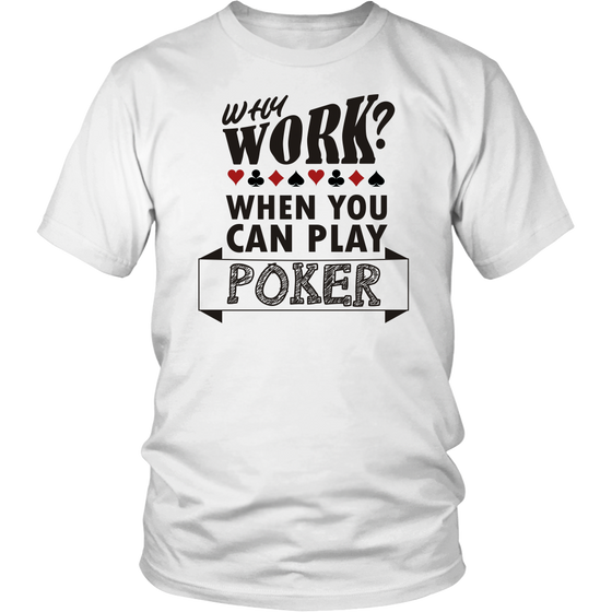 Why Work? When You Can Play Poker - Black Lettering - T-Shirts, Sweatshirts