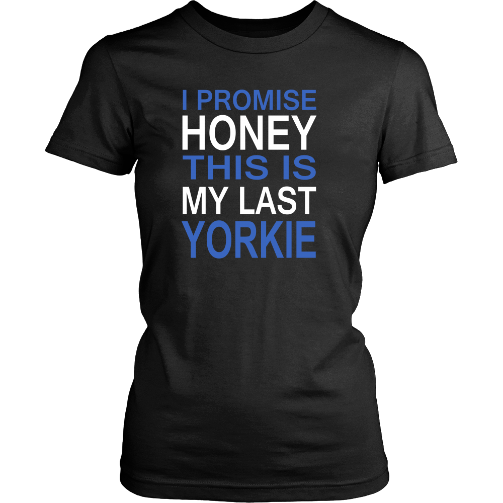 I Promise Honey This Is My Last Yorkie - Women T Shirts