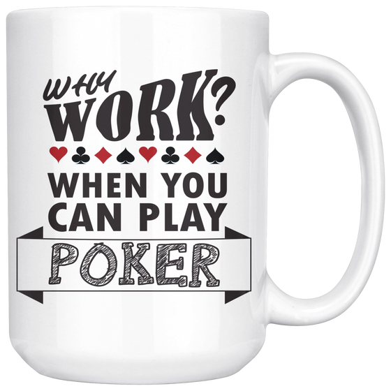 Why Work? When You Can Play Poker - 15 oz white - v3